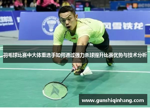 羽毛球比赛中大体重选手如何通过强力杀球提升比赛优势与技术分析