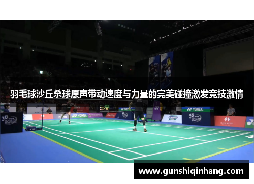 羽毛球沙丘杀球原声带动速度与力量的完美碰撞激发竞技激情