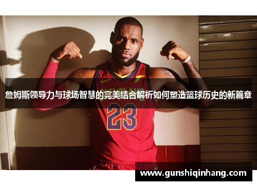 詹姆斯领导力与球场智慧的完美结合解析如何塑造篮球历史的新篇章