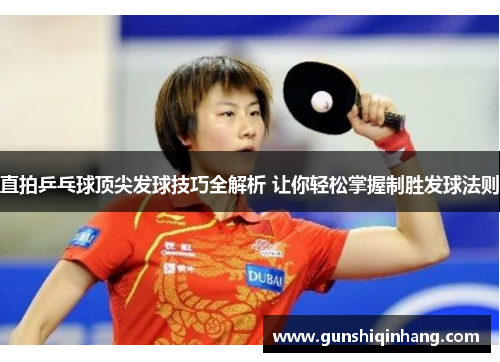 直拍乒乓球顶尖发球技巧全解析 让你轻松掌握制胜发球法则