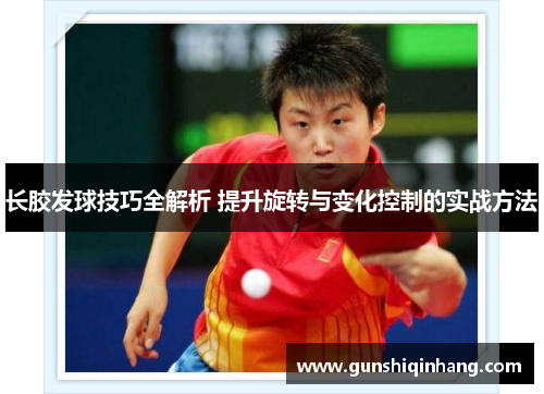 长胶发球技巧全解析 提升旋转与变化控制的实战方法