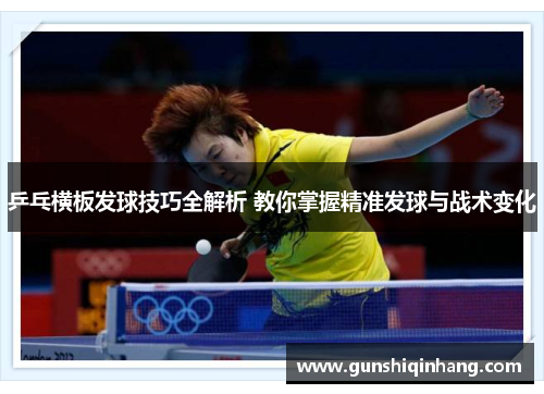 乒乓横板发球技巧全解析 教你掌握精准发球与战术变化