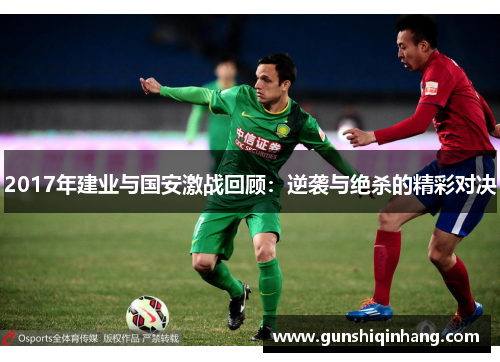 2017年建业与国安激战回顾：逆袭与绝杀的精彩对决