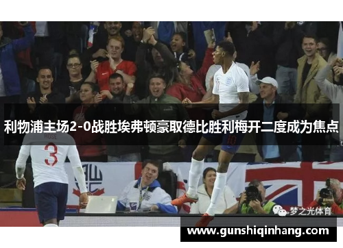 利物浦主场2-0战胜埃弗顿豪取德比胜利梅开二度成为焦点