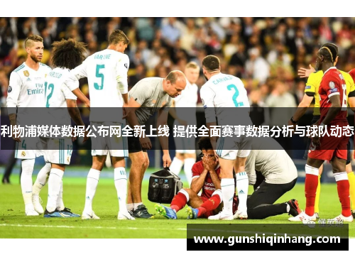 利物浦媒体数据公布网全新上线 提供全面赛事数据分析与球队动态