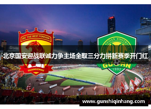 北京国安迎战联诚力争主场全取三分力拼新赛季开门红