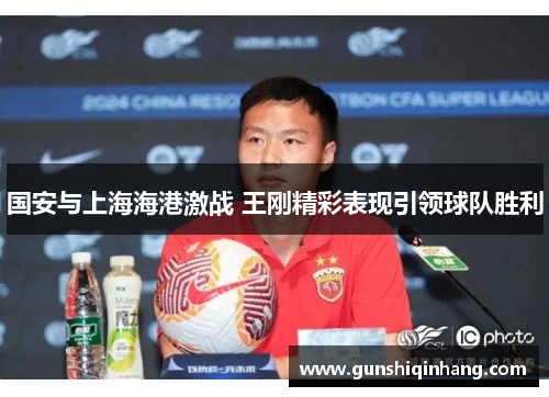 国安与上海海港激战 王刚精彩表现引领球队胜利