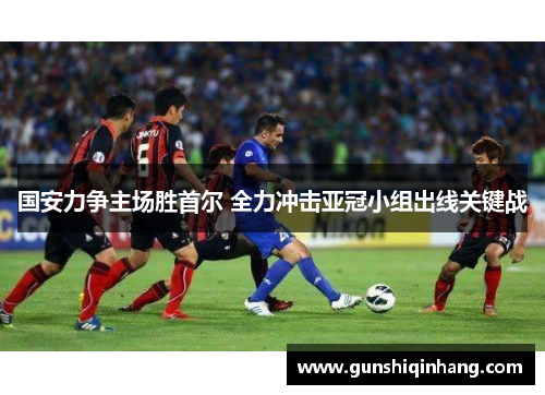 国安力争主场胜首尔 全力冲击亚冠小组出线关键战