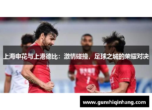 上海申花与上港德比：激情碰撞，足球之城的荣耀对决