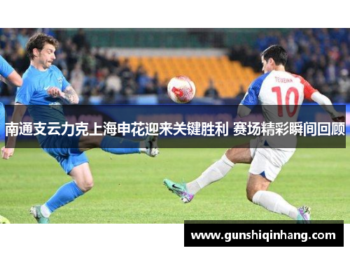 南通支云力克上海申花迎来关键胜利 赛场精彩瞬间回顾