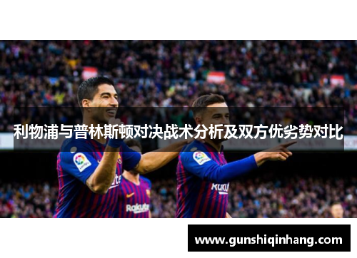 利物浦与普林斯顿对决战术分析及双方优劣势对比