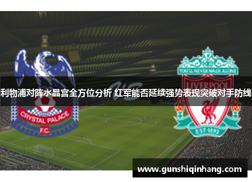 利物浦对阵水晶宫全方位分析 红军能否延续强势表现突破对手防线