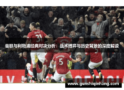 曼联与利物浦经典对决分析：战术博弈与历史背景的深度解读