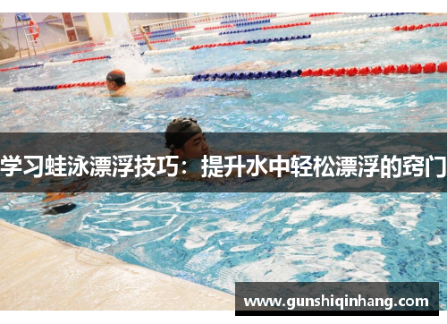 学习蛙泳漂浮技巧：提升水中轻松漂浮的窍门