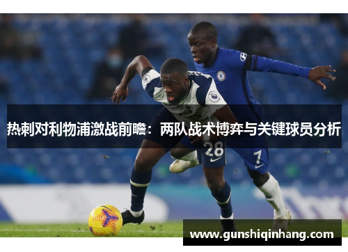 热刺对利物浦激战前瞻：两队战术博弈与关键球员分析