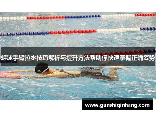 蛙泳手臂拉水技巧解析与提升方法帮助你快速掌握正确姿势