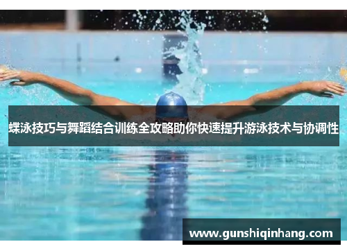 蝶泳技巧与舞蹈结合训练全攻略助你快速提升游泳技术与协调性