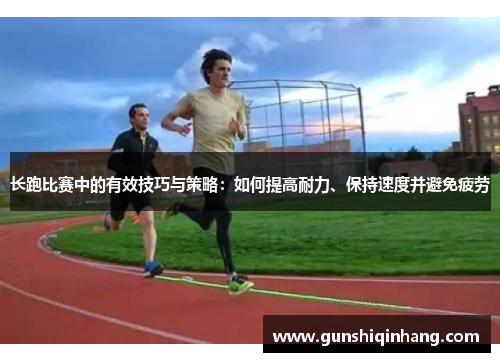 长跑比赛中的有效技巧与策略：如何提高耐力、保持速度并避免疲劳