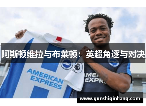 阿斯顿维拉与布莱顿：英超角逐与对决