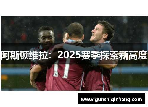 阿斯顿维拉：2025赛季探索新高度