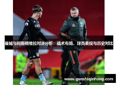 曼城与阿斯顿维拉对决分析：战术布局、球员表现与历史对比