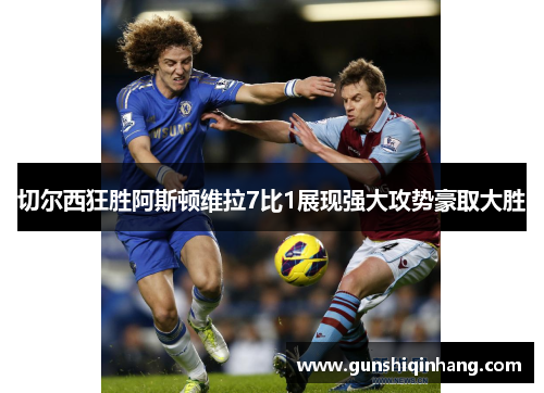 切尔西狂胜阿斯顿维拉7比1展现强大攻势豪取大胜