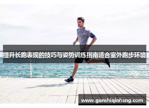 提升长跑表现的技巧与姿势训练指南适合室外跑步环境