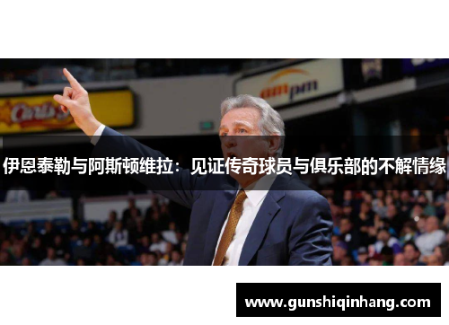 伊恩泰勒与阿斯顿维拉：见证传奇球员与俱乐部的不解情缘